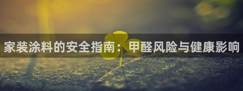 下载和记app：家装涂料的安全指南：甲醛风险与健康影响
