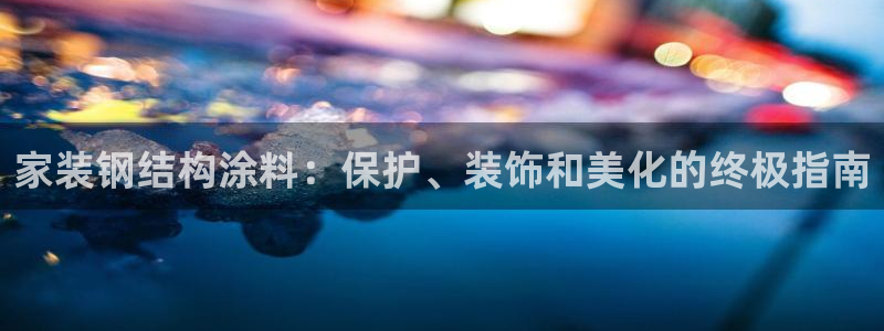 上海和记餐饮：家装钢结构涂料：保护、装饰和美化的终极指南