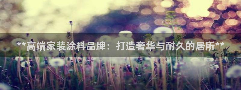 和记ag网页版：**高端家装涂料品牌：打造奢华与耐久的居所**