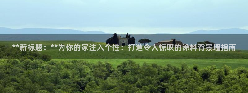 和记AG网站：**新标题：**为你的家注入个性：打造令人惊叹的涂料背景墙指南