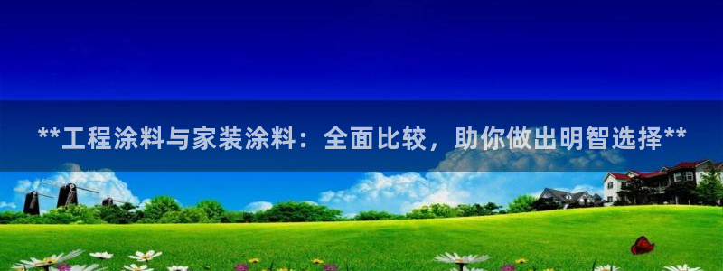 和记pc：**工程涂料与家装涂料：全面比较，助你做出明智选择**