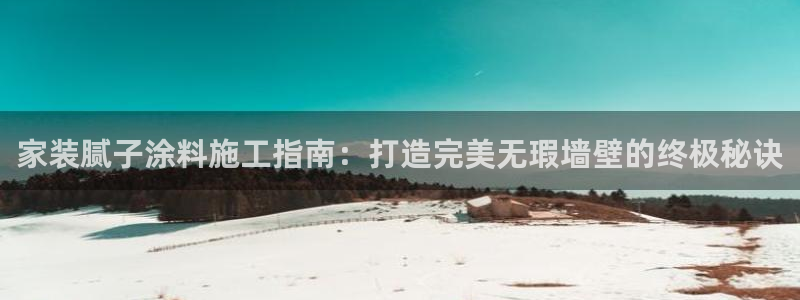 和记国际开户：家装腻子涂料施工指南：打造完美无瑕墙壁的终极秘诀