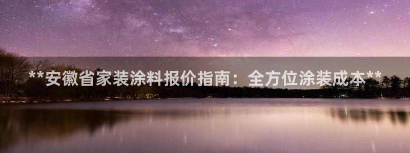 和记h88最新客户端下载：**安徽省家装涂料报价指南：全方位涂装成本**