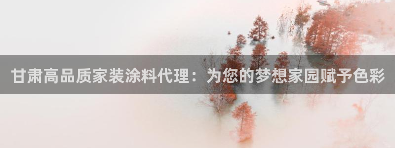 和记电业集团：甘肃高品质家装涂料代理：为您的梦想家园赋予色彩