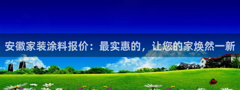 和记ag旗舰厅：安徽家装涂料报价：最实惠的，让您的家焕然一新
