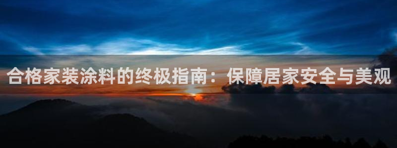 和记平台官方网：合格家装涂料的终极指南：保障居家安全与美观