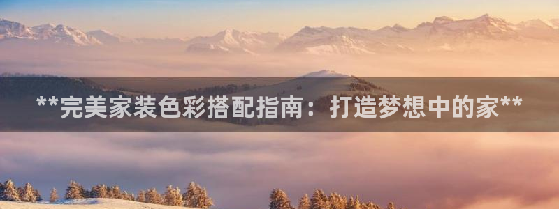 和记平台官网：**完美家装色彩搭配指南：打造梦想中的家**