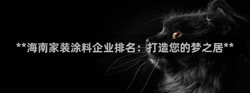 和记电业集团：**海南家装涂料企业排名：打造您的梦之居**