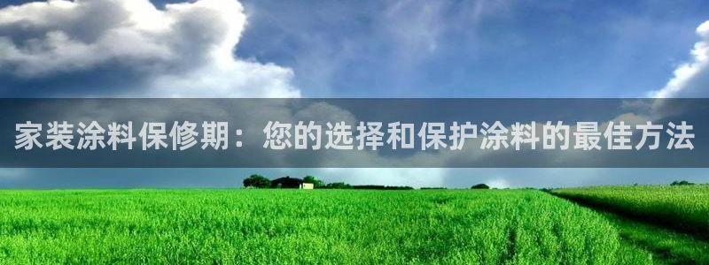 和记官网[中国]官方网站：家装涂料保修期：您的选择和保护涂料的最佳方法