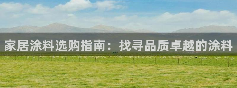 和记AG旗舰：家居涂料选购指南：找寻品质卓越的涂料