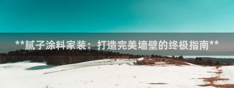 和记平台注册：**腻子涂料家装：打造完美墙壁的终极指南**