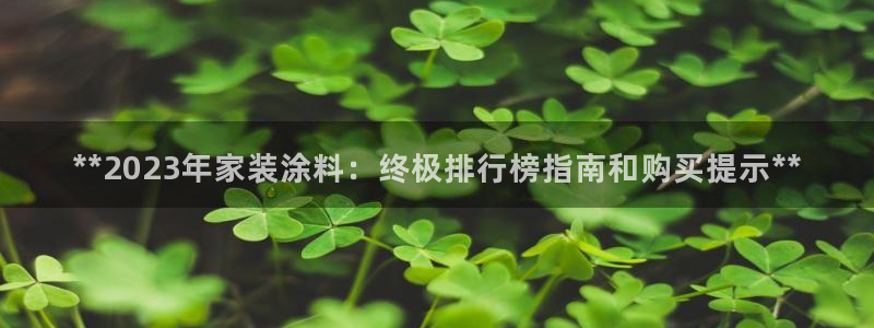 和记官网官方网站：**2023年家装涂料：终极排行榜指南和购买提示**