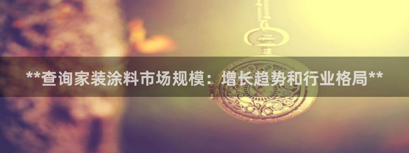 和记网页：**查询家装涂料市场规模：增长趋势和行业格局**