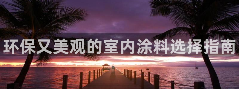 和记ag登录：环保又美观的室内涂料选择指南