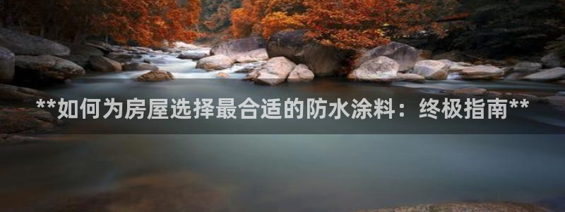 和记官方直营注册导航：**如何为房屋选择最合适的防水涂料：终极指南**