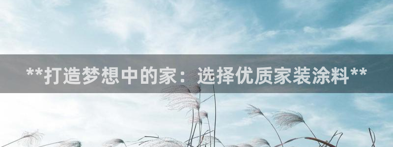 和记官网登录：**打造梦想中的家：选择优质家装涂料**