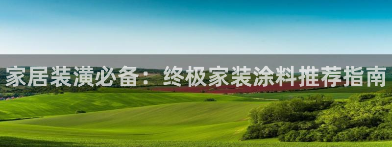 和记ag旗舰厅：家居装潢必备：终极家装涂料推荐指南