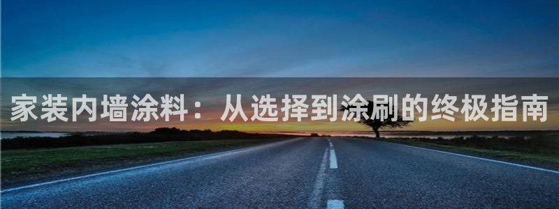 和记ag旗舰厅app：家装内墙涂料：从选择到涂刷的终极指南