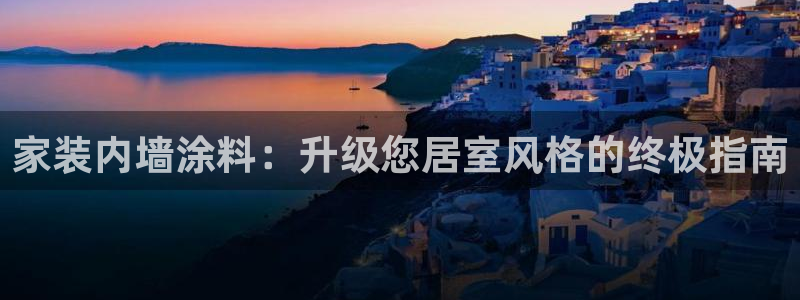 和记官方网址：家装内墙涂料：升级您居室风格的终极指南