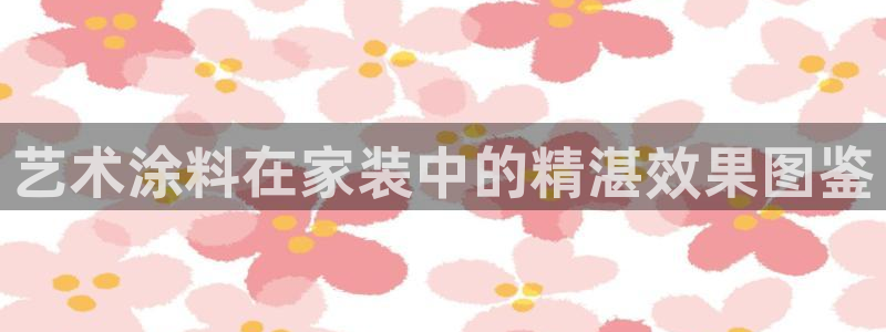和记最新官方网址：艺术涂料在家装中的精湛效果图鉴