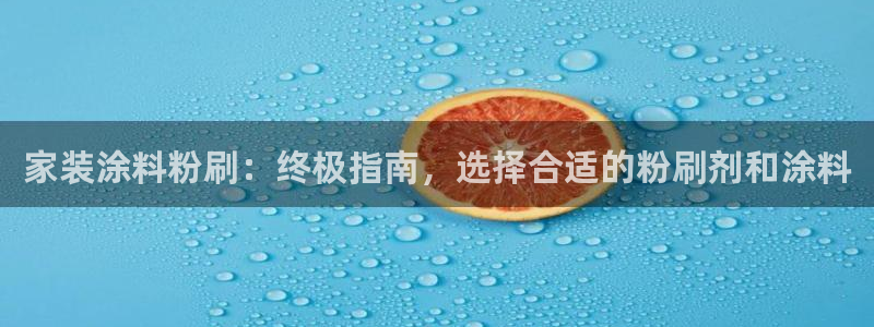 和记官方直营：家装涂料粉刷：终极指南，选择合适的粉刷剂和涂料