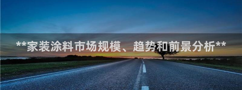 和记AG：**家装涂料市场规模、趋势和前景分析**