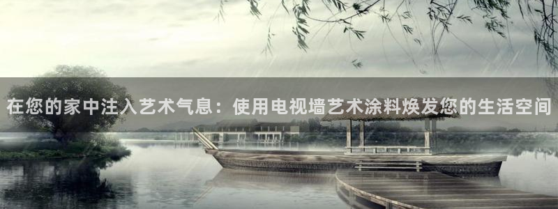 和记AG：在您的家中注入艺术气息：使用电视墙艺术涂料焕发您的生活空间