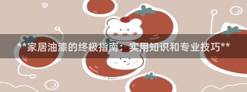 ag和记app：**家居油漆的终极指南：实用知识和专业技巧**