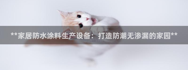 和记h188：**家居防水涂料生产设备：打造防潮无渗漏的家园**