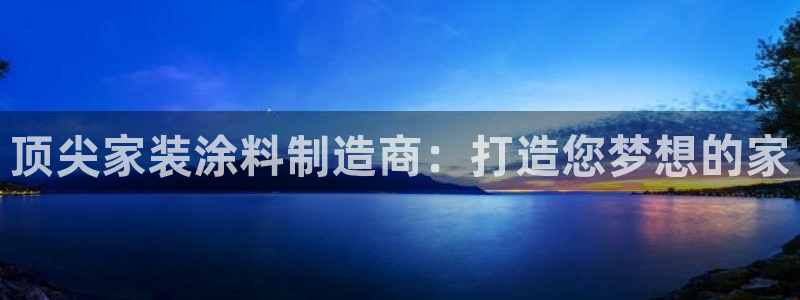 和记国际开户：顶尖家装涂料制造商：打造您梦想的家