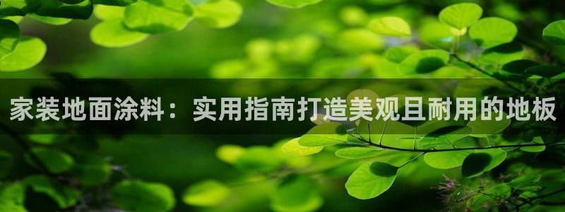 和记2017app：家装地面涂料：实用指南打造美观且耐用的地板