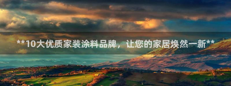 和记下载：**10大优质家装涂料品牌，让您的家居焕然一新**