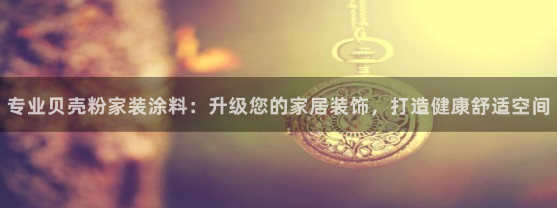 下载和记app：专业贝壳粉家装涂料：升级您的家居装饰，打造健康舒适空间