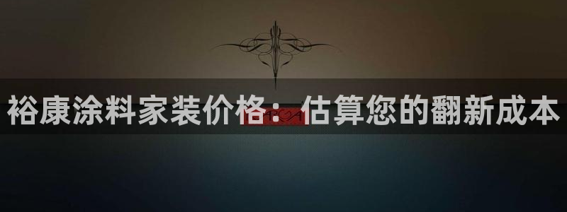 和记H88：裕康涂料家装价格：估算您的翻新成本