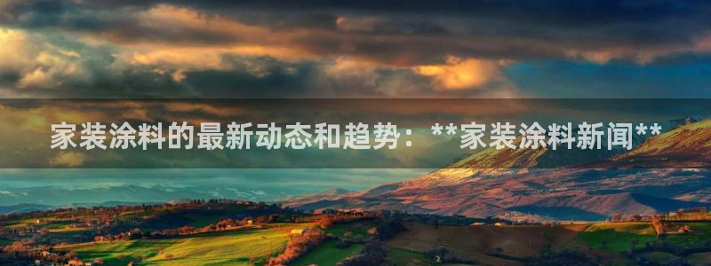 和记平台登录：家装涂料的最新动态和趋势：**家装涂料新闻**