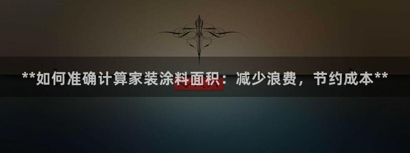 和记H88：**如何准确计算家装涂料面积：减少浪费，节约成本**