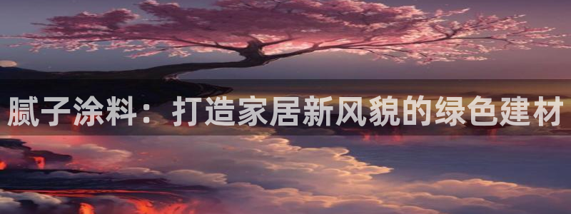 和记网页版登陆：腻子涂料：打造家居新风貌的绿色建材