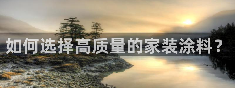 和记平台官网：如何选择高质量的家装涂料？