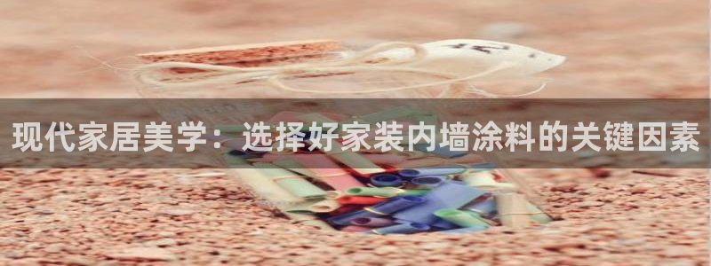 和记app官网：现代家居美学：选择好家装内墙涂料的关键因素