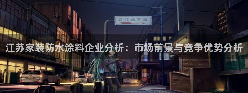 ag和记app：江苏家装防水涂料企业分析：市场前景与竞争优势分析