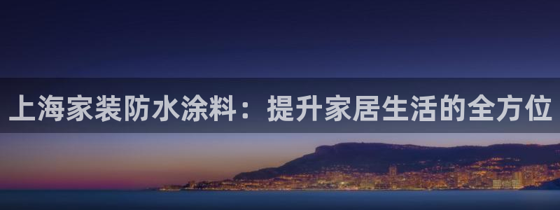 和记网页版登陆：上海家装防水涂料：提升家居生活的全方位