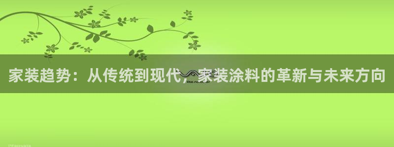 和记网页：家装趋势：从传统到现代，家装涂料的革新与未来方向