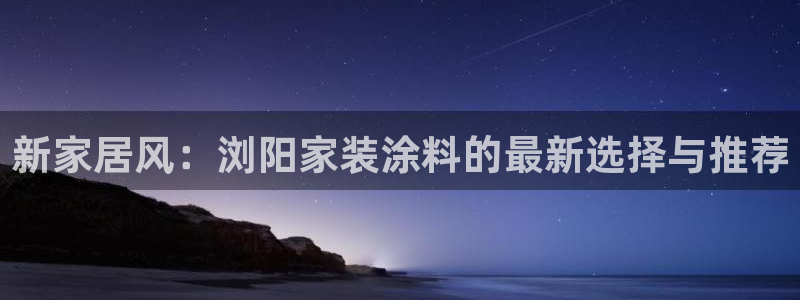 和记注册有什么送的：新家居风：浏阳家装涂料的最新选择与推荐