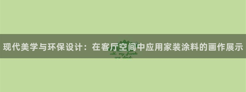 和记平台下载：现代美学与环保设计：在客厅空间中应用家装涂料的画作展示