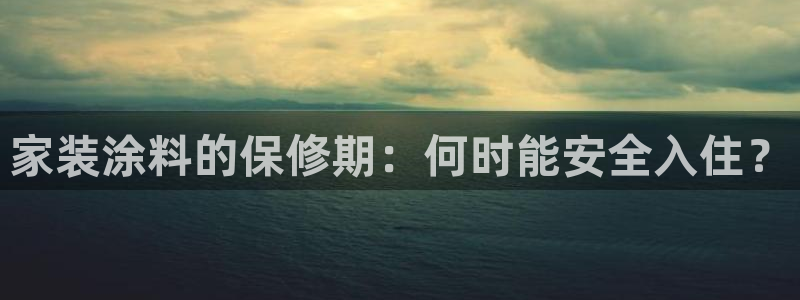 和记ag登录：家装涂料的保修期：何时能安全入住？