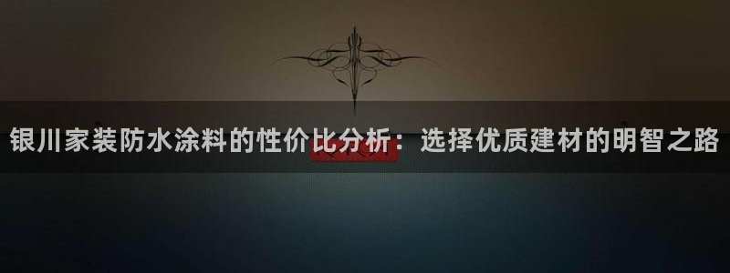 和记pc：银川家装防水涂料的性价比分析：选择优质建材的明智之路