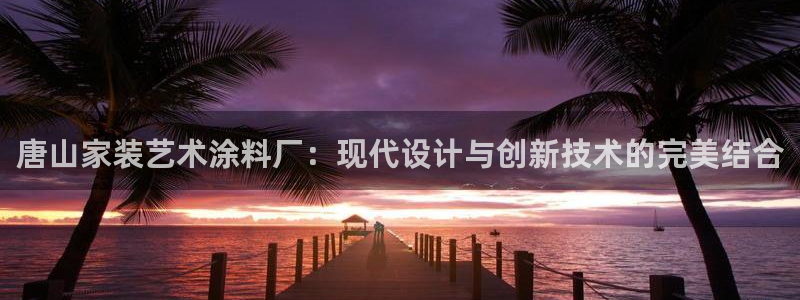 和记平台官方网：唐山家装艺术涂料厂：现代设计与创新技术的完美结合