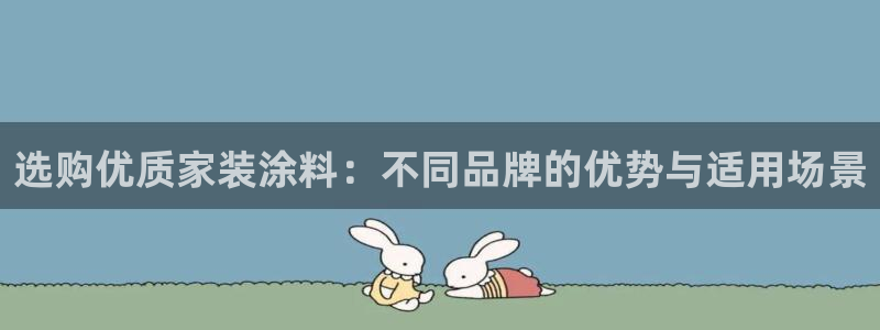 和记H88：选购优质家装涂料：不同品牌的优势与适用场景