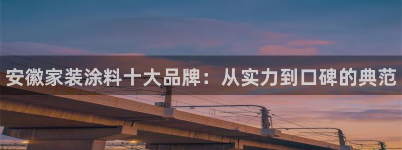 和记平台登录：安徽家装涂料十大品牌：从实力到口碑的典范