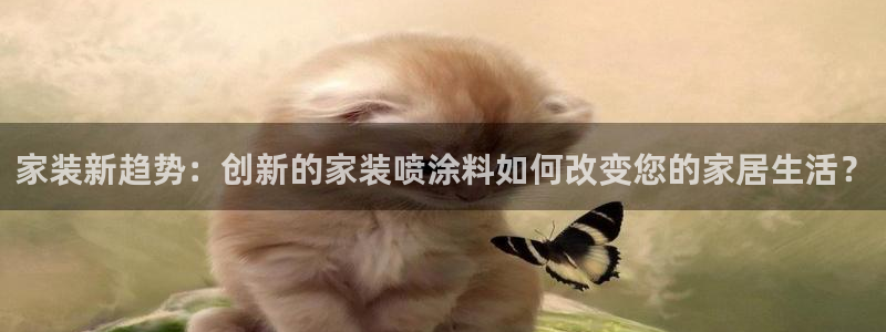 和记官方平台：家装新趋势：创新的家装喷涂料如何改变您的家居生活？